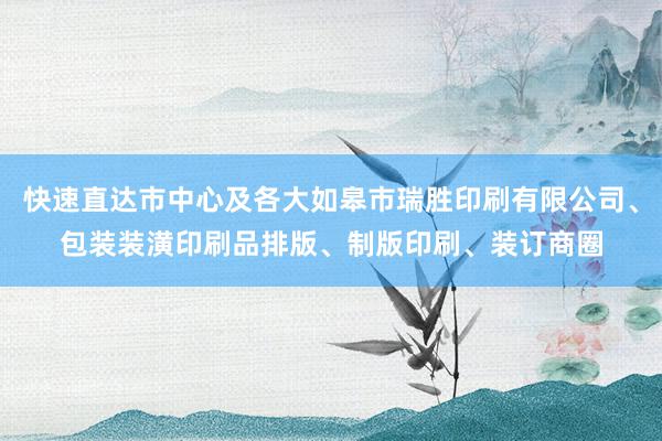 快速直达市中心及各大如皋市瑞胜印刷有限公司、包装装潢印刷品排版、制版印刷、装订商圈